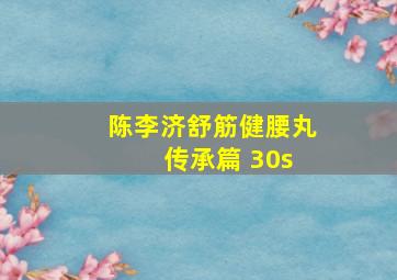 陈李济舒筋健腰丸 传承篇 30s